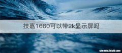 技嘉1660可以带2k显示屏吗