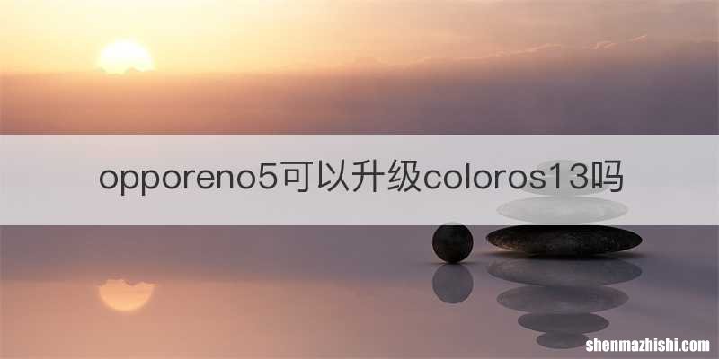 opporeno5可以升级coloros13吗