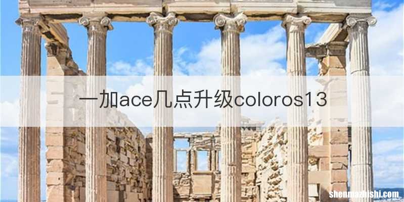 一加ace几点升级coloros13