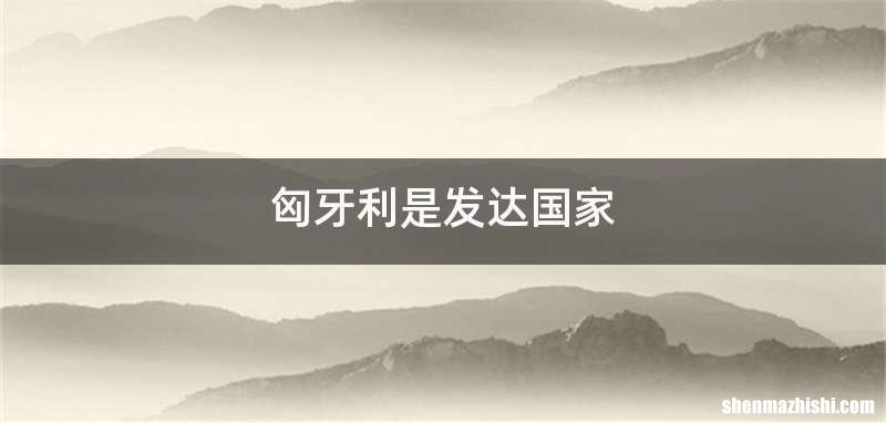 匈牙利是发达国家
