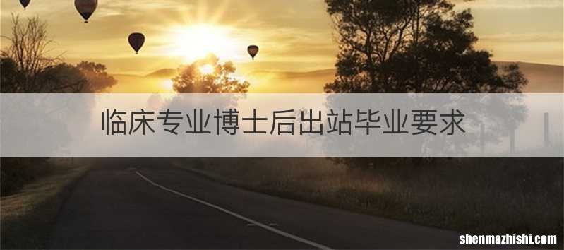 临床专业博士后出站毕业要求
