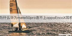 为什么华为mate50pro连不上oppoEncoX耳机
