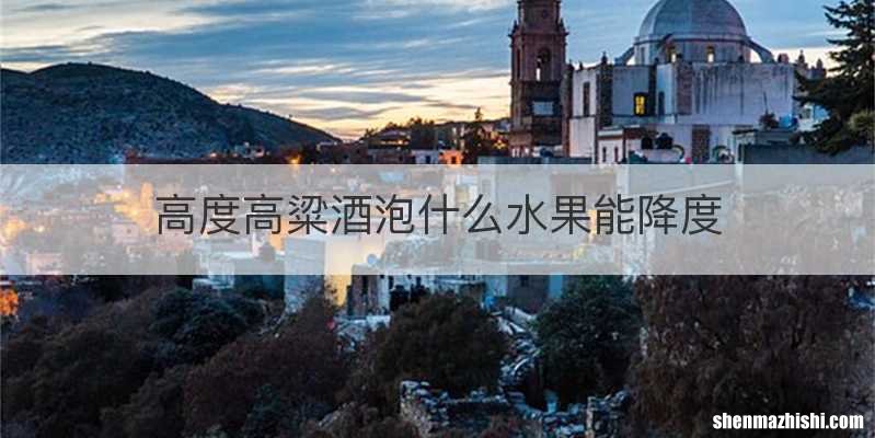 高度高粱酒泡什么水果能降度