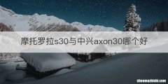 摩托罗拉s30与中兴axon30哪个好