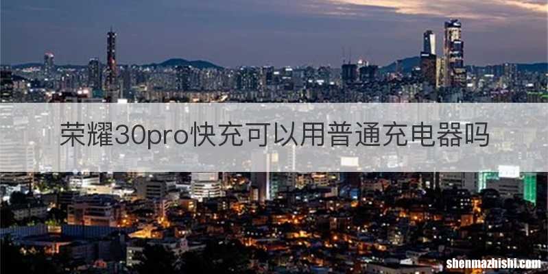 荣耀30pro快充可以用普通充电器吗