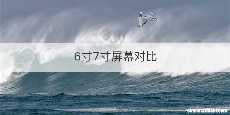 6寸7寸屏幕对比