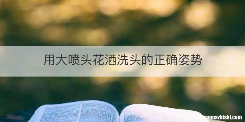用大喷头花洒洗头的正确姿势
