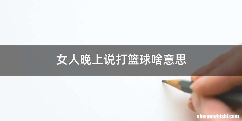 女人晚上说打篮球啥意思