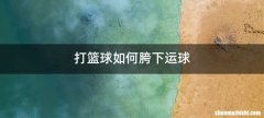 打篮球如何胯下运球