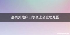嘉兴外地户口怎么上公立幼儿园