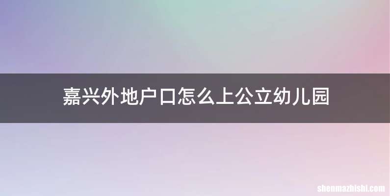 嘉兴外地户口怎么上公立幼儿园