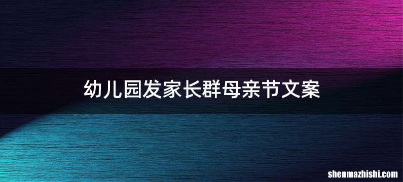 幼儿园发家长群母亲节文案