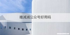 唯减减公众号好用吗