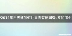 有一个关于2014年世界杯的短片里面有德国有c罗的那个视频叫什么