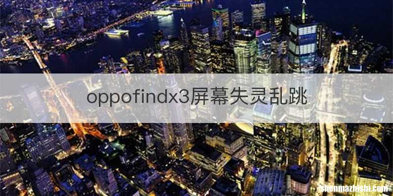 oppofindx3屏幕失灵乱跳