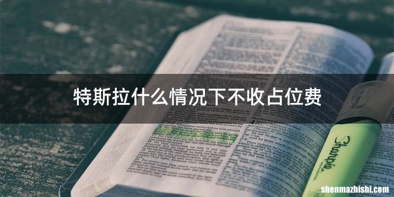 特斯拉什么情况下不收占位费