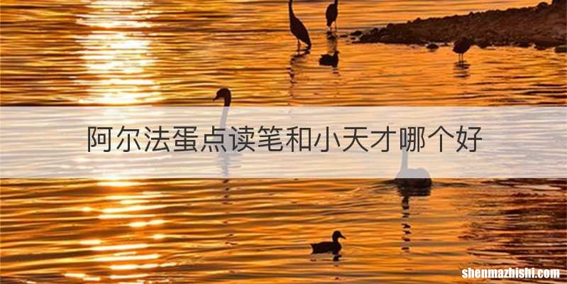 阿尔法蛋点读笔和小天才哪个好