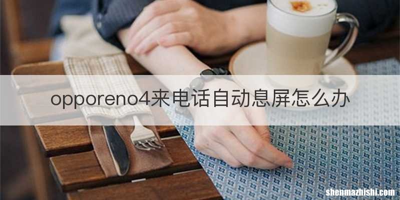 opporeno4来电话自动息屏怎么办