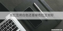 泡豇豆用白色还是绿色豇豆泡好