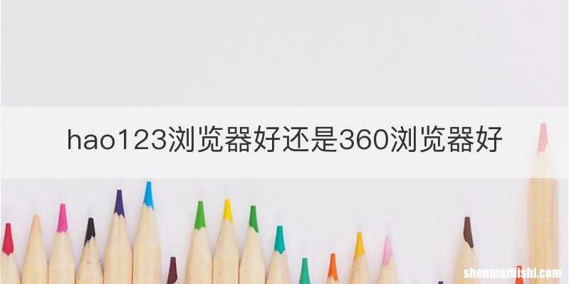 hao123浏览器好还是360浏览器好