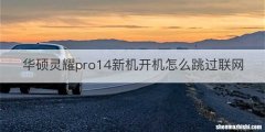 华硕灵耀pro14新机开机怎么跳过联网