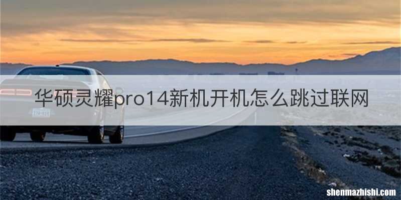 华硕灵耀pro14新机开机怎么跳过联网