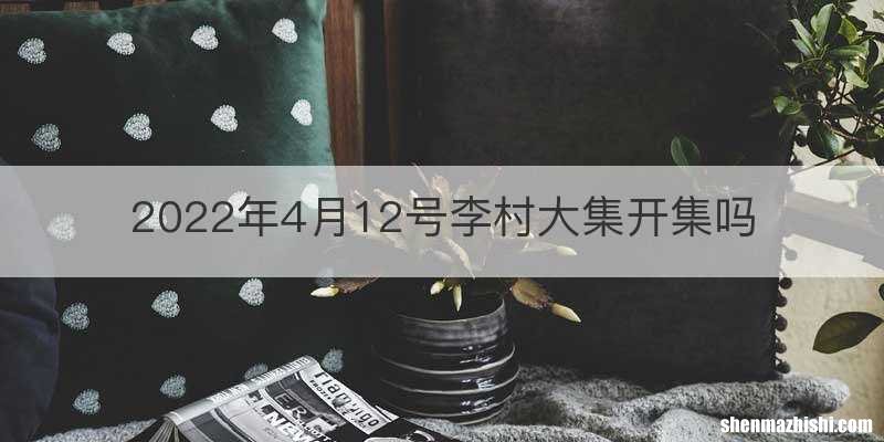 2022年4月12号李村大集开集吗