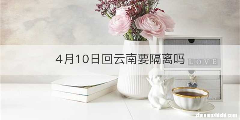 4月10日回云南要隔离吗