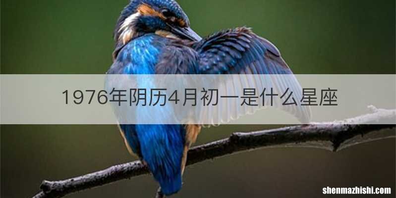 1976年阴历4月初一是什么星座