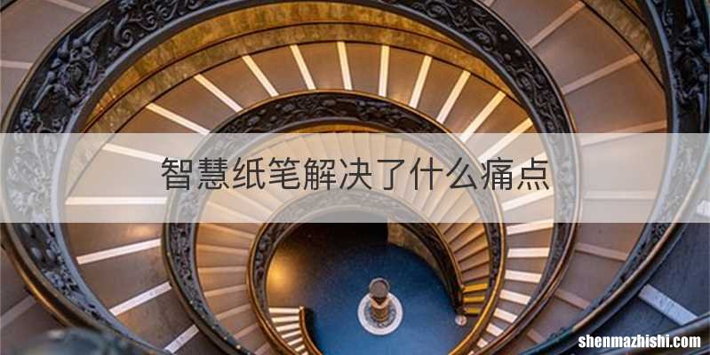 智慧纸笔解决了什么痛点