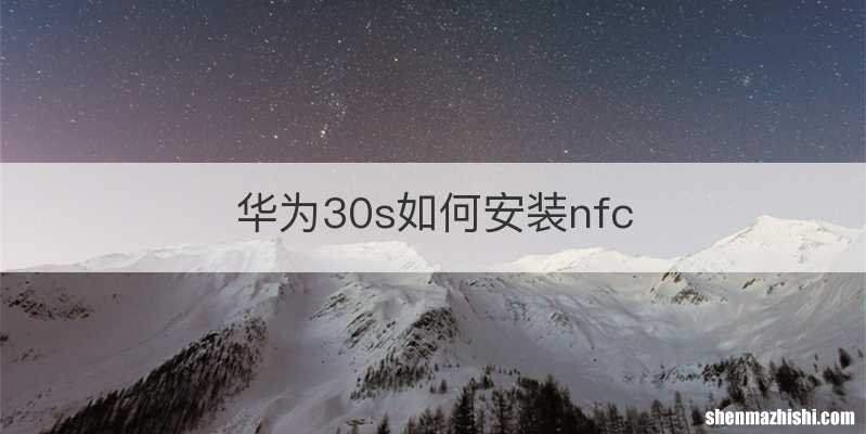 华为30s如何安装nfc