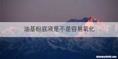 油基粉底液是不是容易氧化