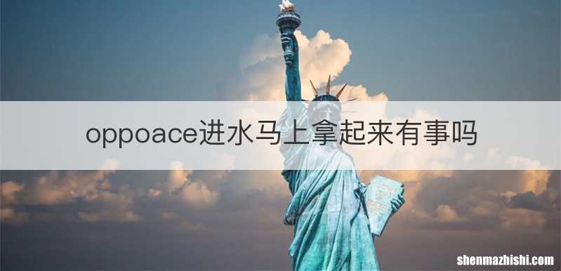 oppoace进水马上拿起来有事吗