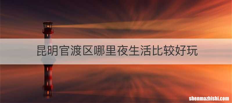 昆明官渡区哪里夜生活比较好玩