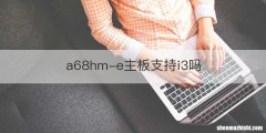 a68hm-e主板支持i3吗