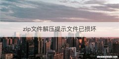 zip文件解压提示文件已损坏