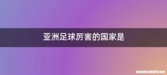 亚洲足球厉害的国家是