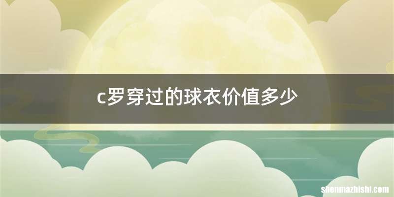c罗穿过的球衣价值多少