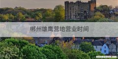 郴州雄鹰营地营业时间