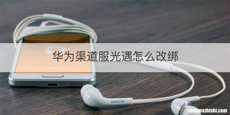 华为渠道服光遇怎么改绑