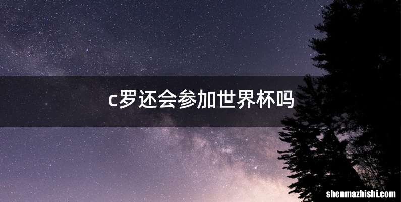 c罗还会参加世界杯吗