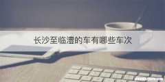 长沙至临澧的车有哪些车次