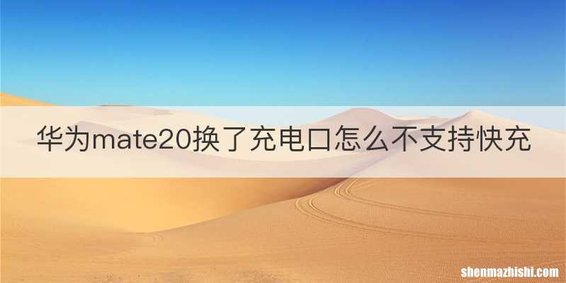 华为mate20换了充电口怎么不支持快充