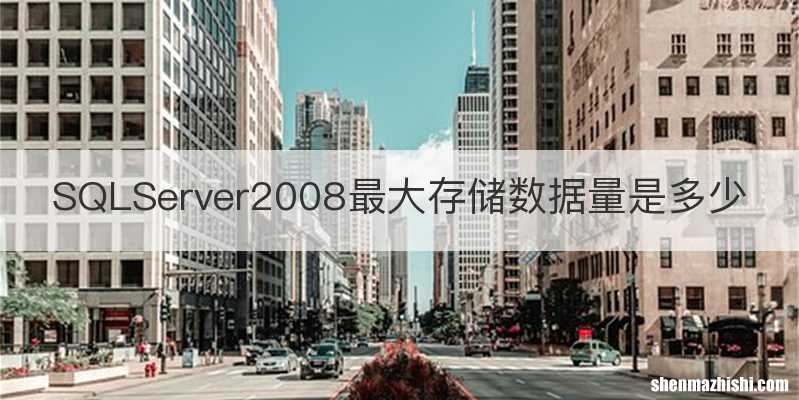SQLServer2008最大存储数据量是多少