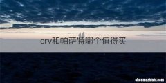 crv和帕萨特哪个值得买