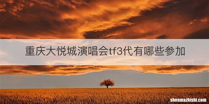 重庆大悦城演唱会tf3代有哪些参加