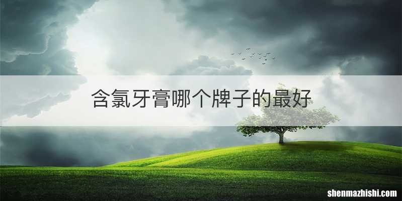 含氯牙膏哪个牌子的最好