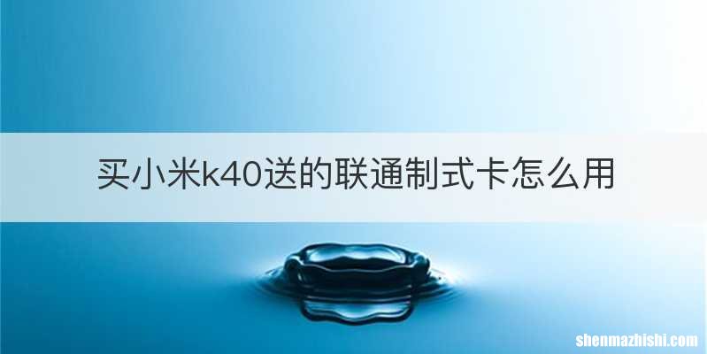 买小米k40送的联通制式卡怎么用