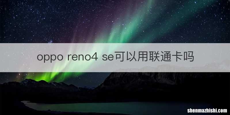 oppo reno4 se可以用联通卡吗