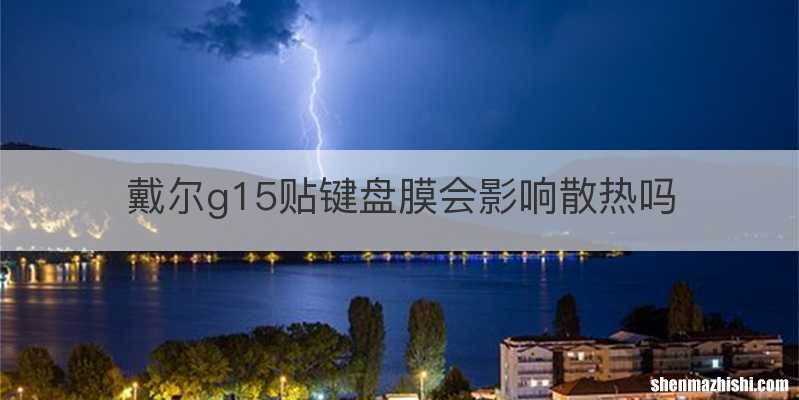 戴尔g15贴键盘膜会影响散热吗